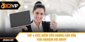 Giới thiệu top 4 công việc kiếm tiền không cần vốn tại OKVIP