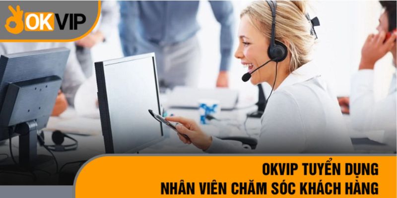 Nhân viên chăm sóc khách hàng tại OKVIP cần làm những gì?